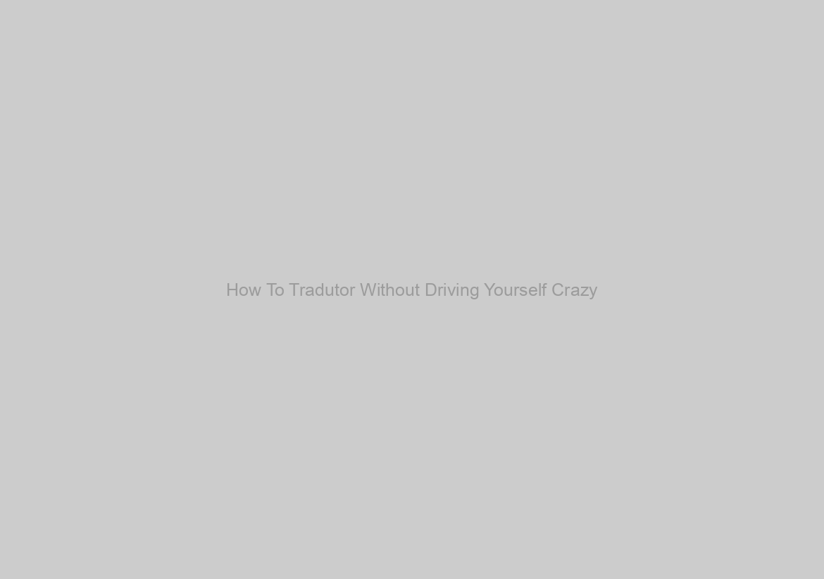 How To Tradutor Without Driving Yourself Crazy